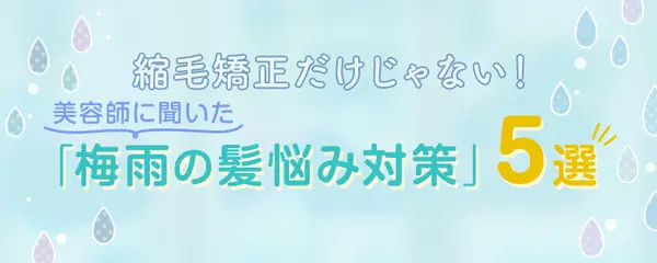 縮毛矯正だけじゃない！美容師に聞いた「梅雨の髪悩み対策」5選