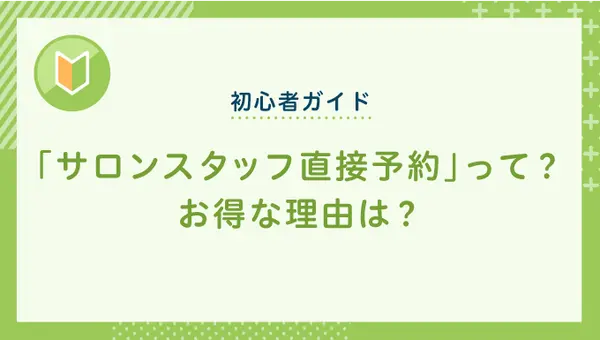 「サロンスタッフ直接予約」って？お得な理由は？
