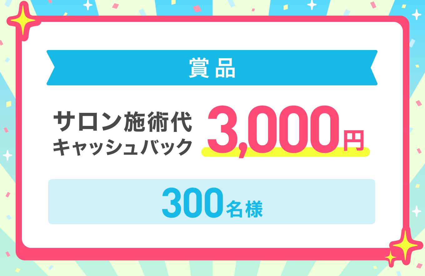 3,000円のキャッシュバックが300名様に当たる】施術代キャッシュバック 